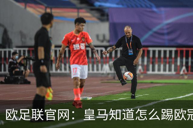 欧足联官网：皇马知道怎么踢欧冠 两位老将贡献大
